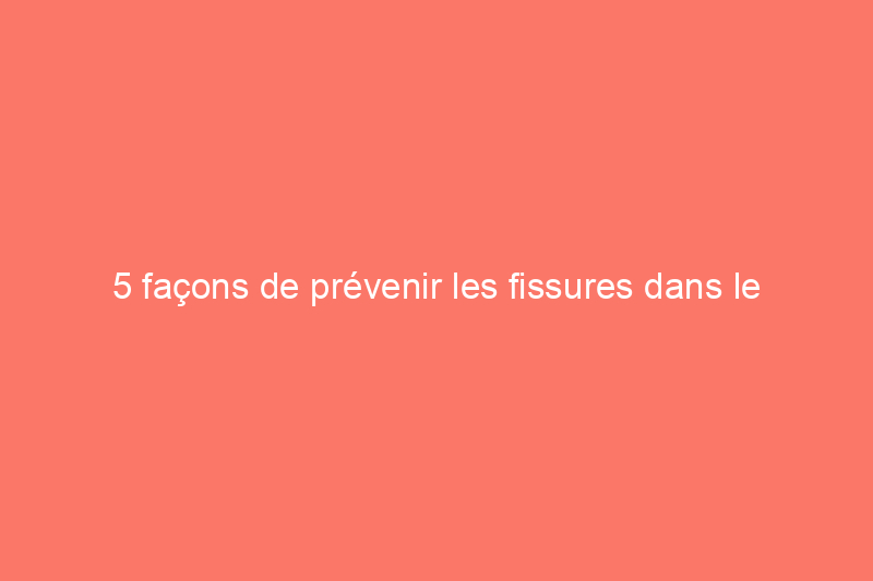 5 façons de prévenir les fissures dans le béton et 1 solution simple