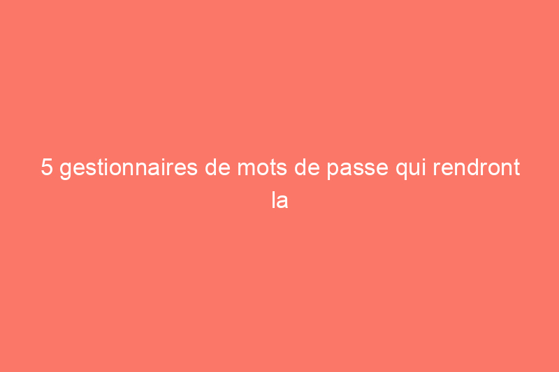 5 gestionnaires de mots de passe qui rendront la connexion plus facile et plus sûre