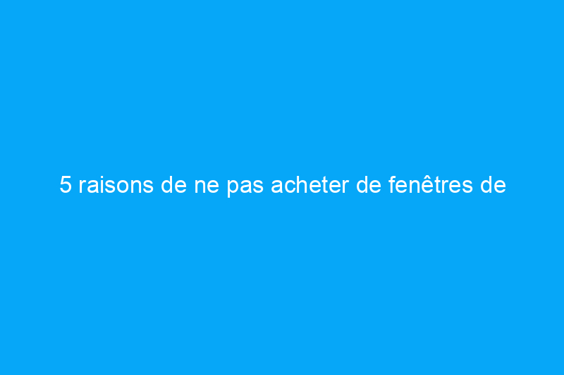 5 raisons de ne pas acheter de fenêtres de remplacement (… et d’opter plutôt pour des fenêtres encastrées)