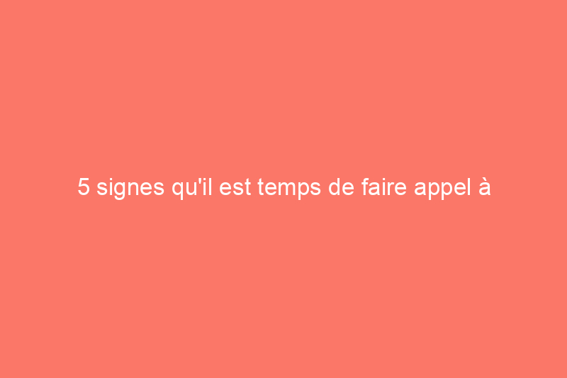 5 signes qu'il est temps de faire appel à un professionnel