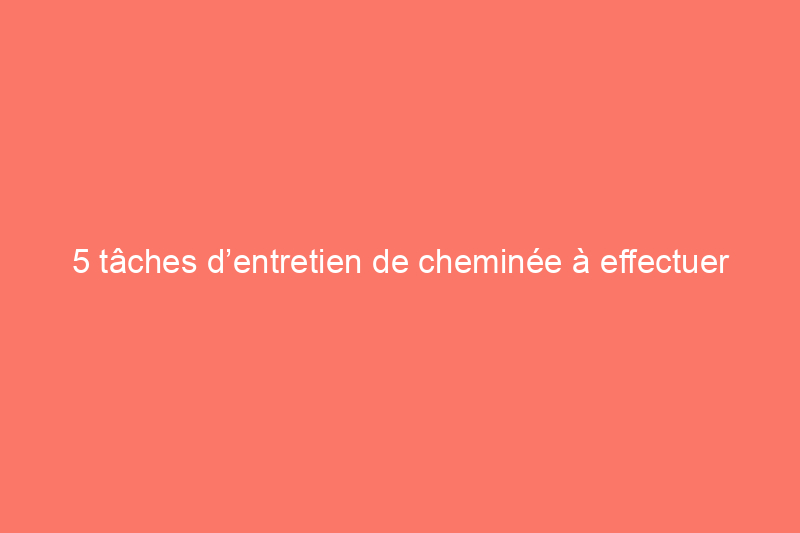 5 tâches d’entretien de cheminée à effectuer chaque automne