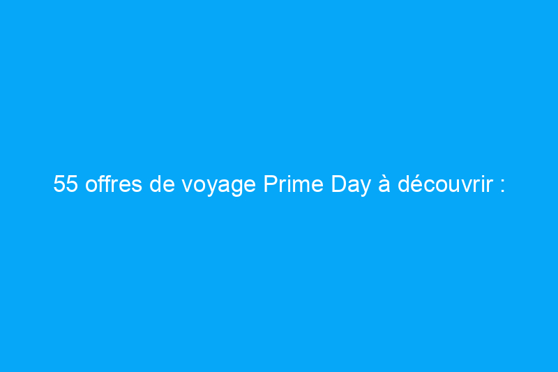 55 offres de voyage Prime Day à découvrir : économisez sur Tumi, Apple et plus encore