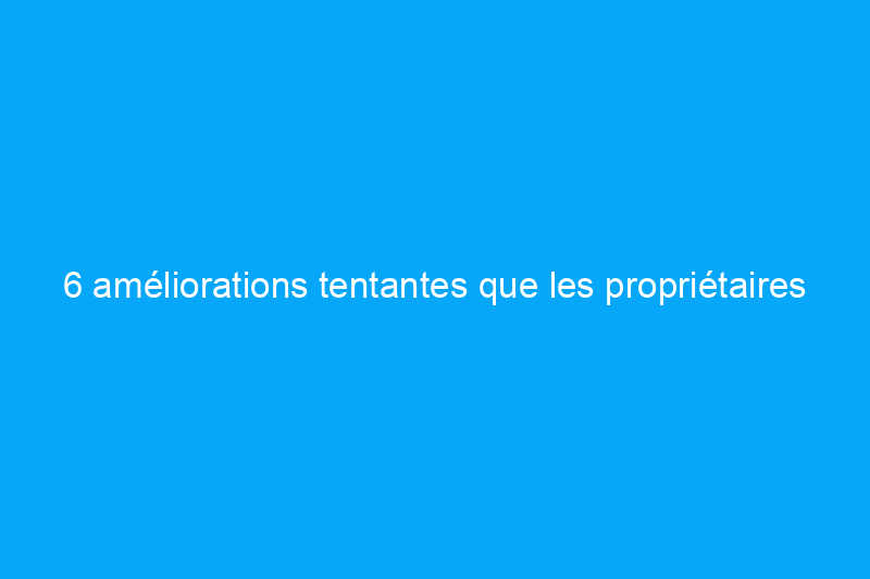 6 améliorations tentantes que les propriétaires intelligents évitent