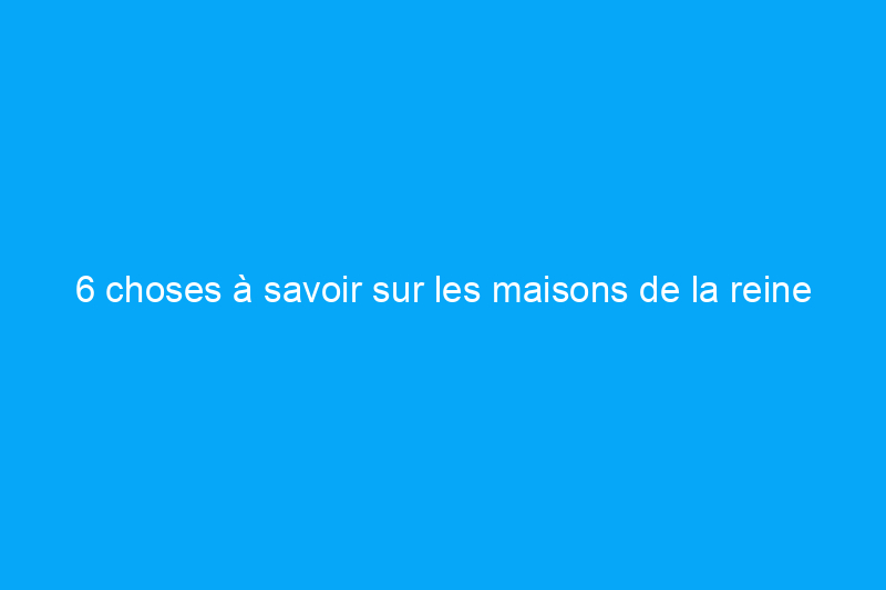 6 choses à savoir sur les maisons de la reine Anne