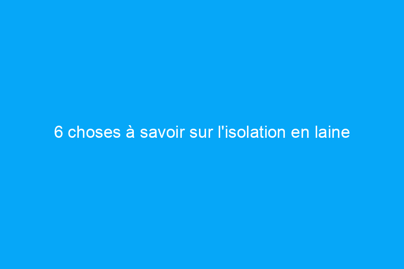 6 choses à savoir sur l'isolation en laine de mouton