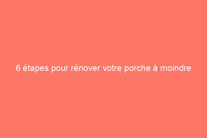 6 étapes pour rénover votre porche à moindre coût