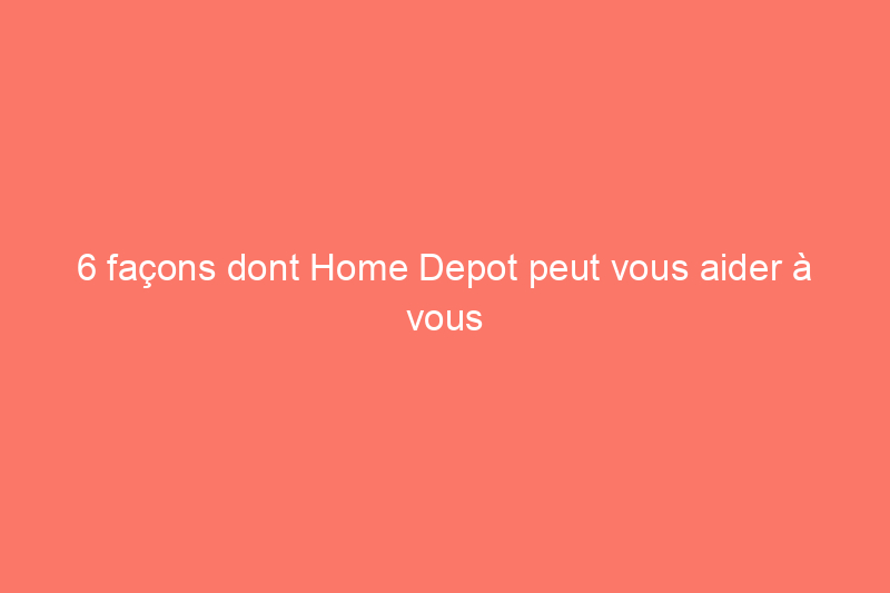 6 façons dont Home Depot peut vous aider à vous préparer aux catastrophes naturelles