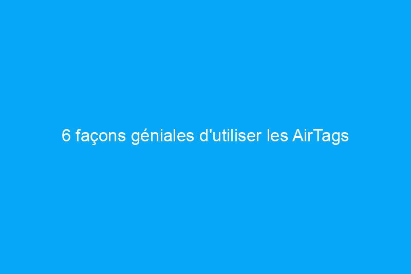 6 façons géniales d'utiliser les AirTags d'Apple autour de votre propriété