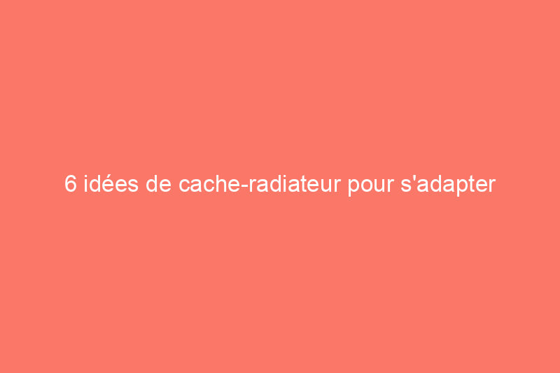 6 idées de cache-radiateur pour s'adapter à la décoration de votre maison