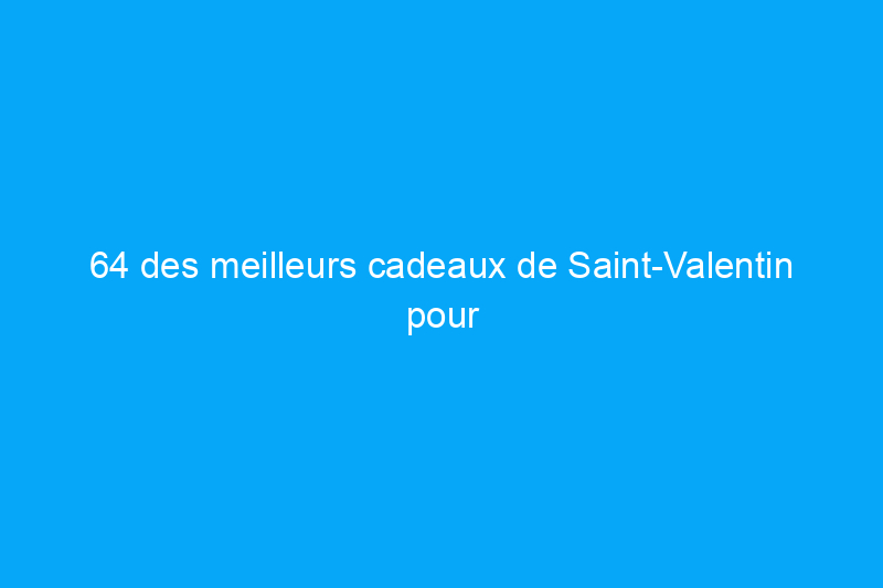 64 des meilleurs cadeaux de Saint-Valentin pour lui qui impressionneront à coup sûr