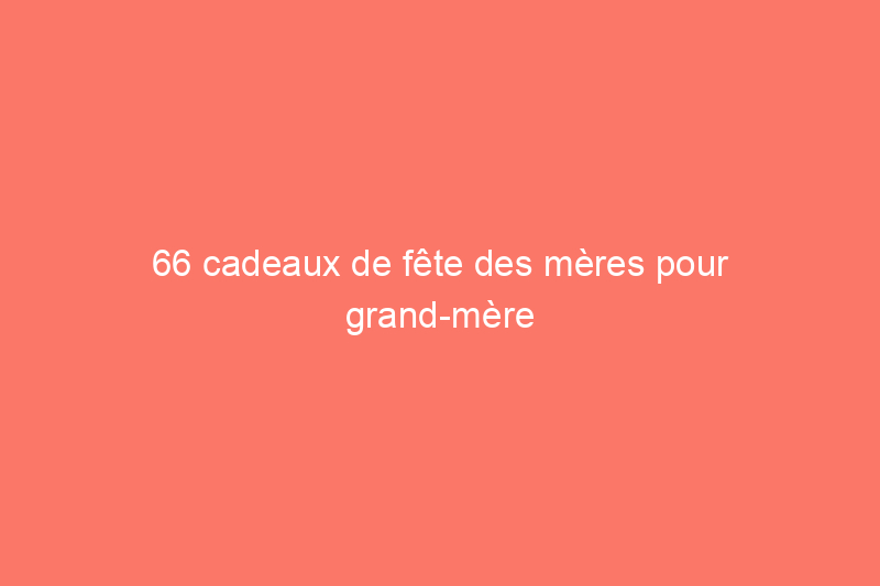 66 cadeaux de fête des mères pour grand-mère qui sont presque aussi adorables qu'elle