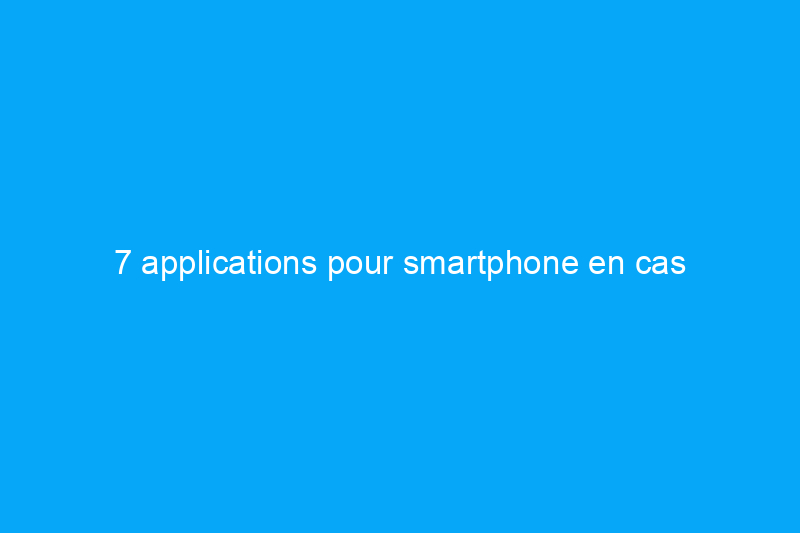 7 applications pour smartphone en cas d'urgence que vous devez télécharger dès maintenant