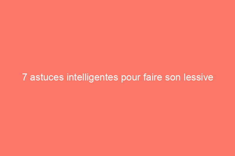 7 astuces intelligentes pour faire son lessive plus rapidement