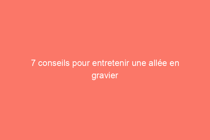 7 conseils pour entretenir une allée en gravier