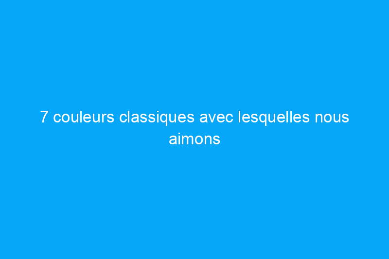 7 couleurs classiques avec lesquelles nous aimons vivre