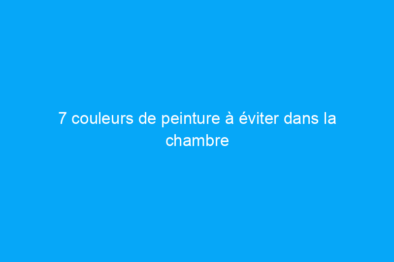 7 couleurs de peinture à éviter dans la chambre à coucher – et pourquoi