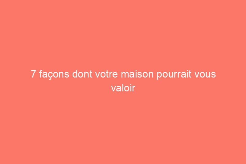 7 façons dont votre maison pourrait vous valoir des poursuites judiciaires