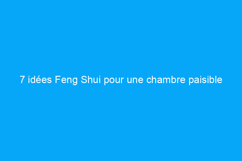 7 idées Feng Shui pour une chambre paisible