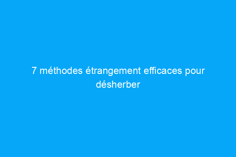 7 méthodes étrangement efficaces pour désherber