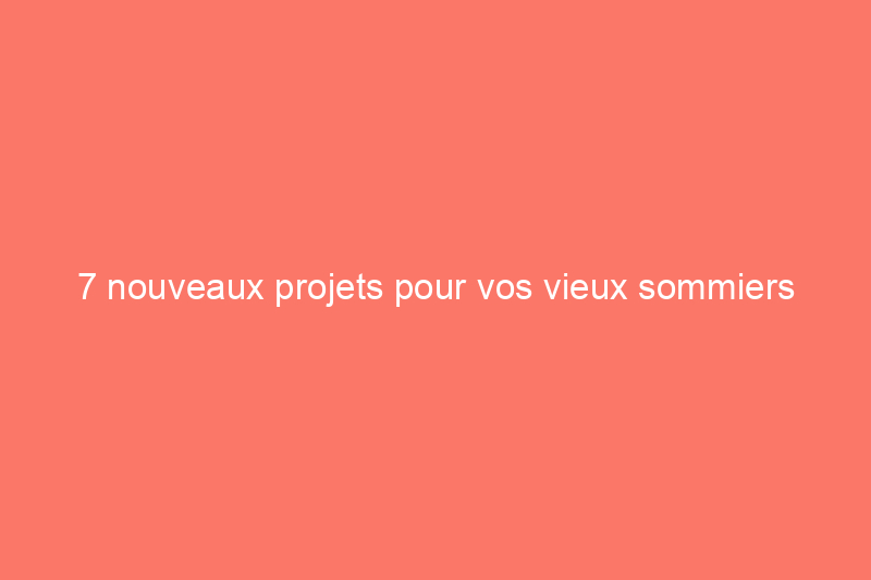 7 nouveaux projets pour vos vieux sommiers