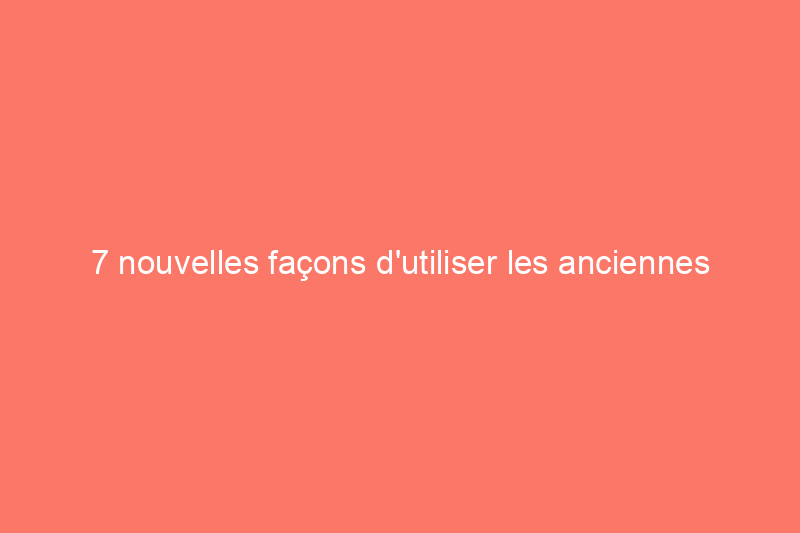 7 nouvelles façons d'utiliser les anciennes fenêtres