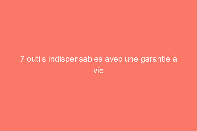 7 outils indispensables avec une garantie à vie et comment les remplacer