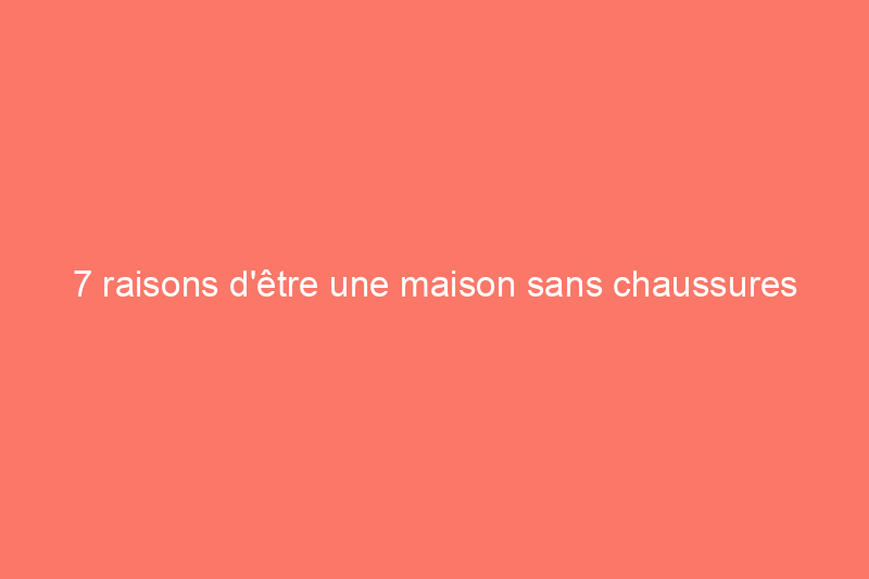 7 raisons d'être une maison sans chaussures