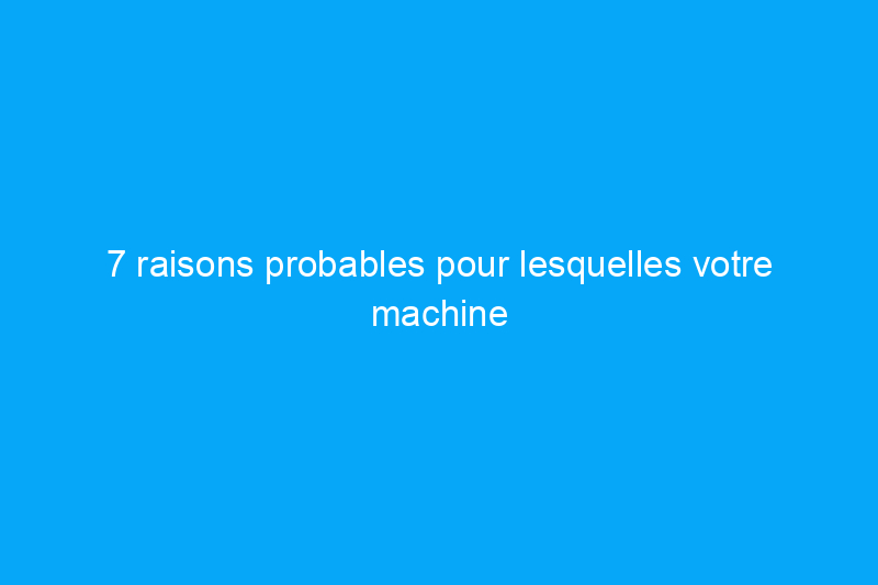 7 raisons probables pour lesquelles votre machine à laver ne s'allume pas et comment y remédier