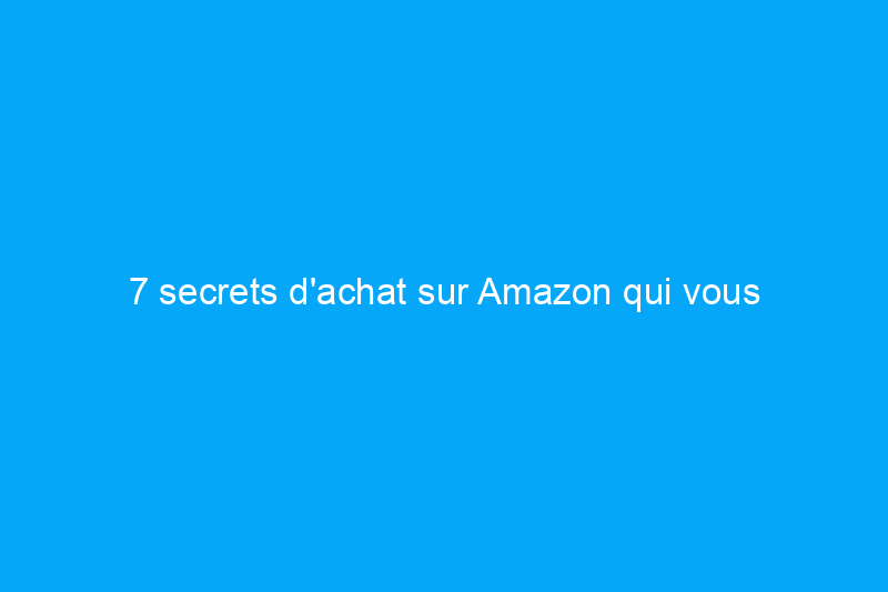 7 secrets d'achat sur Amazon qui vous aideront à faire de grosses économies