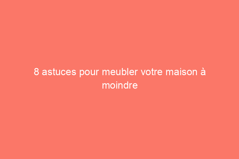 8 astuces pour meubler votre maison à moindre coût