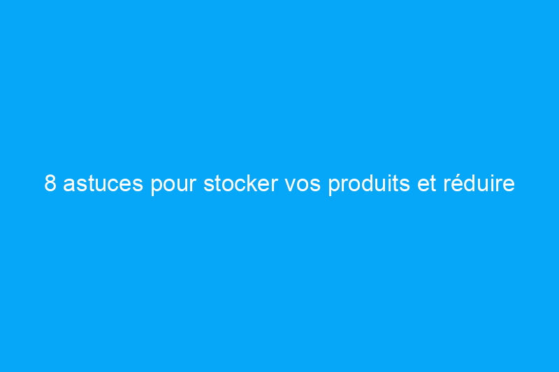 8 astuces pour stocker vos produits et réduire vos déchets