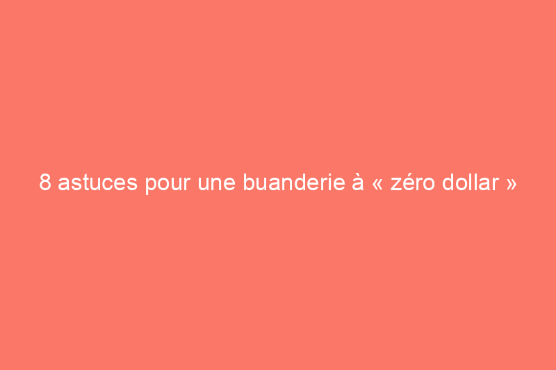 8 astuces pour une buanderie à « zéro dollar »