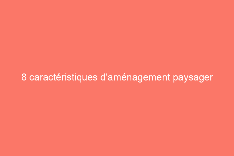 8 caractéristiques d'aménagement paysager que les acheteurs adorent