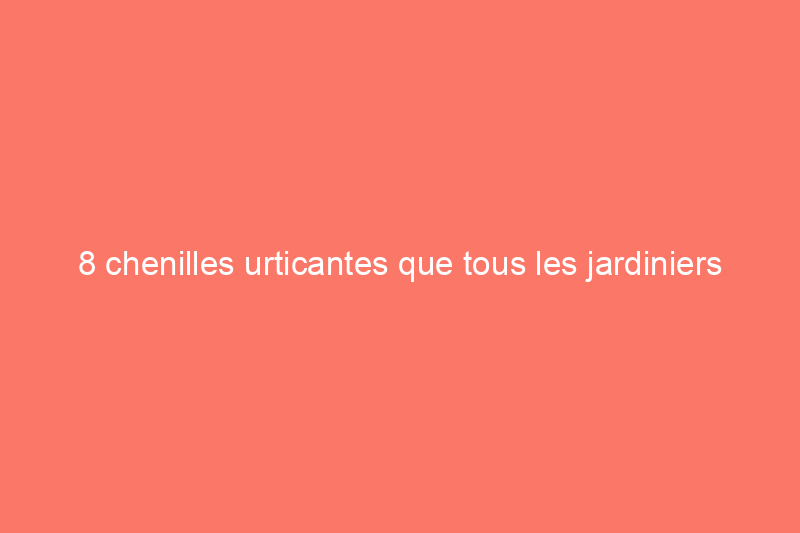 8 chenilles urticantes que tous les jardiniers amateurs devraient connaître