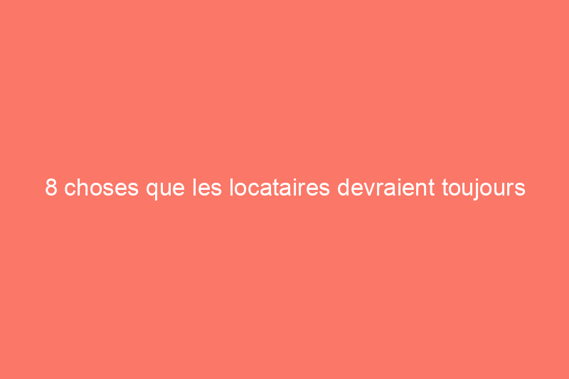 8 choses que les locataires devraient toujours rechercher dans leurs baux d'appartement