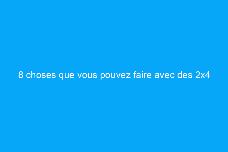 8 choses que vous pouvez faire avec des 2×4