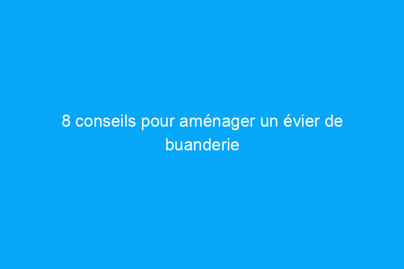 8 conseils pour aménager un évier de buanderie élégant et fonctionnel