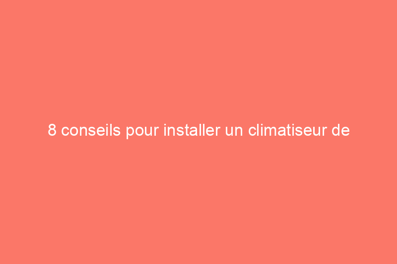 8 conseils pour installer un climatiseur de fenêtre