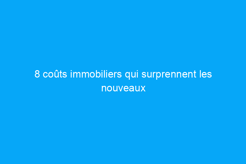 8 coûts immobiliers qui surprennent les nouveaux acheteurs