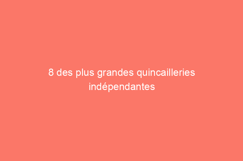 8 des plus grandes quincailleries indépendantes américaines