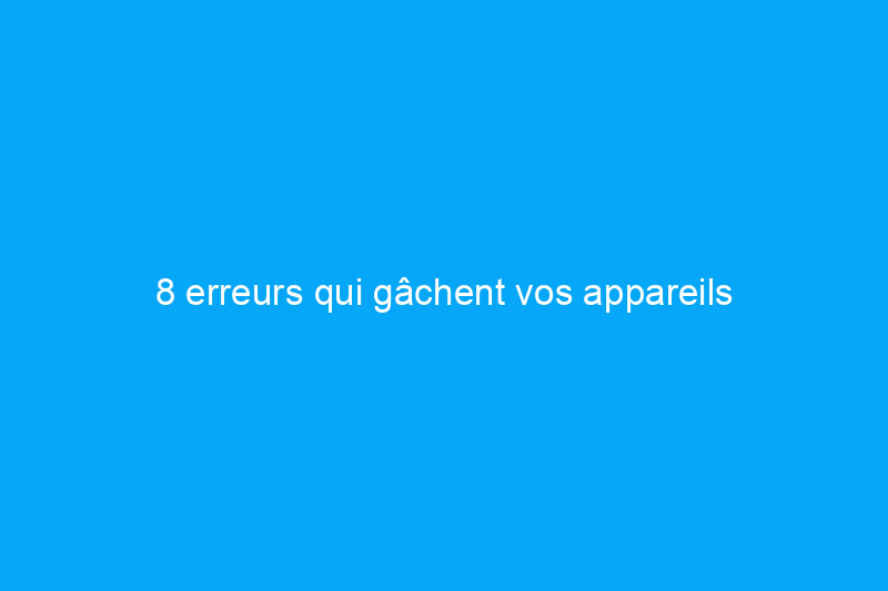 8 erreurs qui gâchent vos appareils électroménagers en acier inoxydable