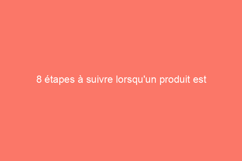 8 étapes à suivre lorsqu'un produit est rappelé