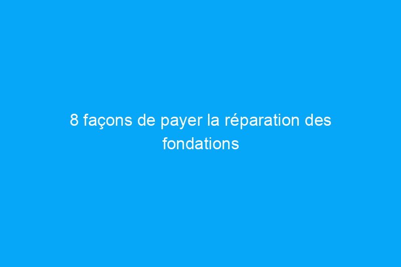 8 façons de payer la réparation des fondations et même d’en réduire le coût