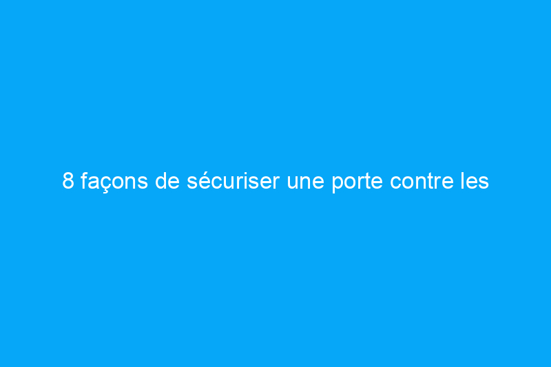 8 façons de sécuriser une porte contre les coups de pied