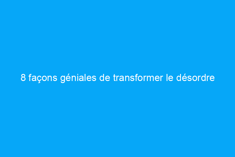 8 façons géniales de transformer le désordre en argent