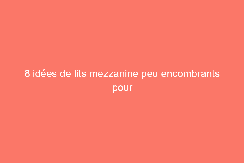 8 idées de lits mezzanine peu encombrants pour les espaces restreints