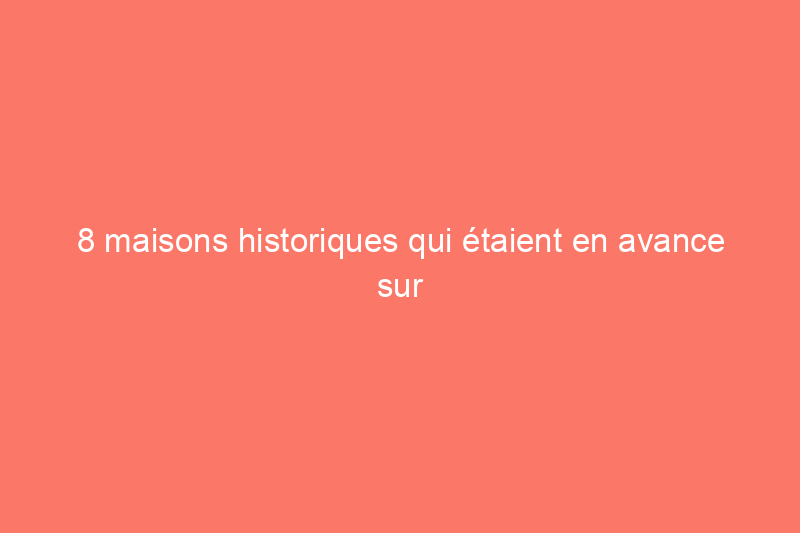 8 maisons historiques qui étaient en avance sur leur temps