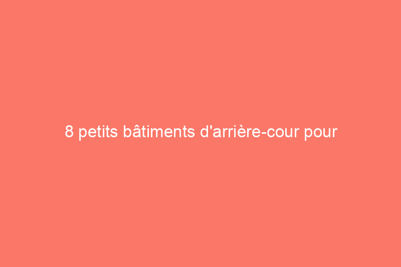 8 petits bâtiments d'arrière-cour pour travailler ou jouer