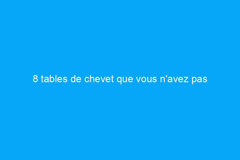 8 tables de chevet que vous n'avez pas besoin d'acheter