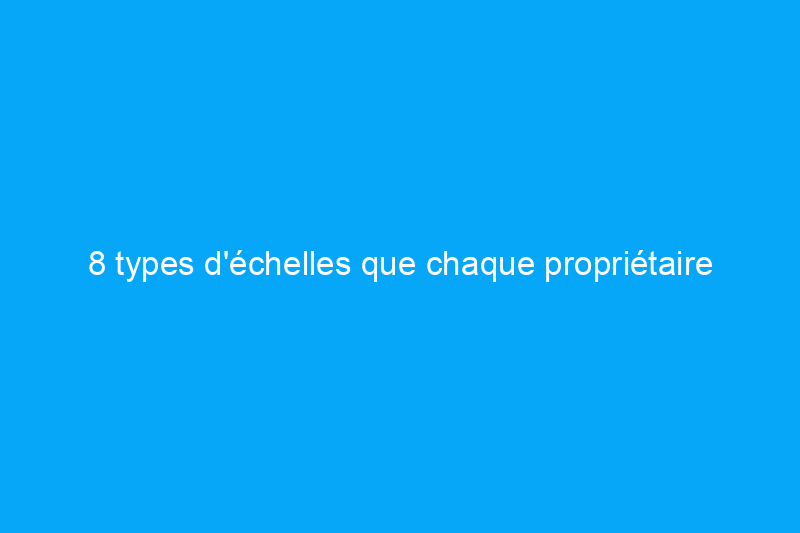 8 types d'échelles que chaque propriétaire devrait connaître